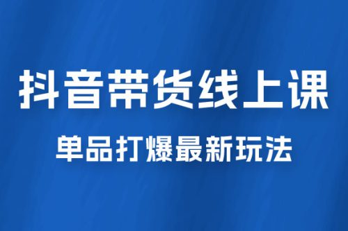 抖音 · 直播带货线上课，单品打爆最新玩法（共 12 节课）