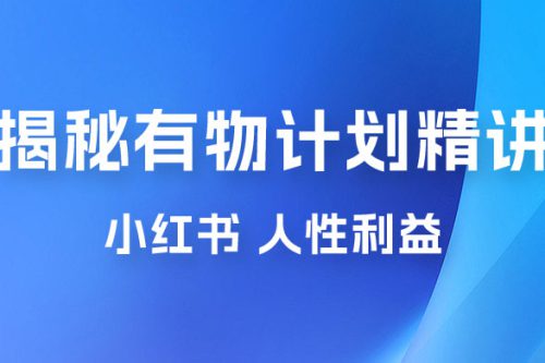 重磅揭秘：外面收费 2980 的小红书有物计划精讲「人性利益」一部手机变现 500+