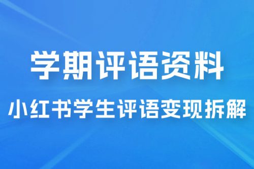 副业拆解：小红书学期评语资料变现项目，视频版一条龙实操玩法分享给你