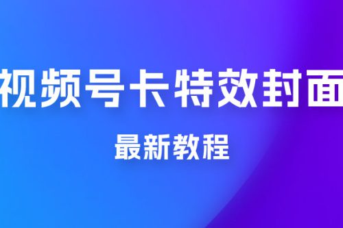 市面所谓 2999 最新教程，微信视频号新技术玩法 ，视频号卡封面教程及软件