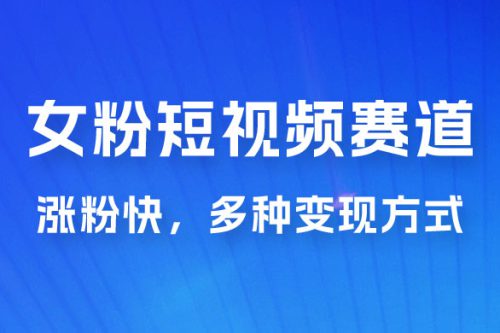 女性粉丝领域短视频赛道，操作简单只靠搬运，涨粉快，多种变现方式