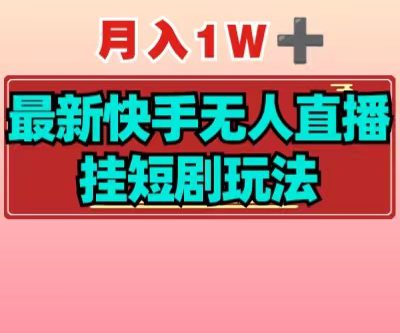 【揭秘】月入1W+最新快手无人直播挂短剧玩法