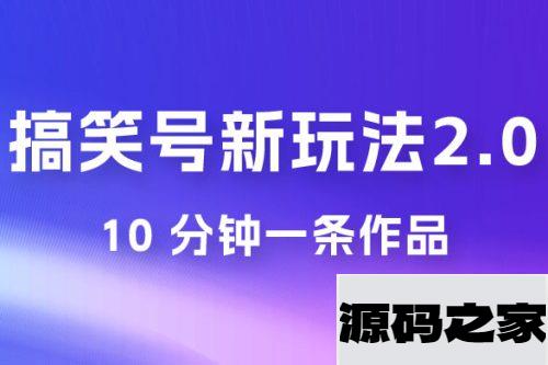 搞笑号新玩法 2.0，10 分钟一条作品，3 种变现方式，1 部手机即可操作，涨粉变现两不误