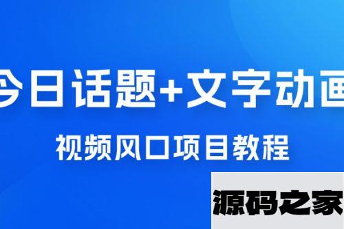 最新今日话题+文字动画视频风口项目教程，单条作品百万流量，月入过万