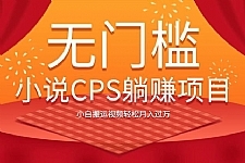 无门槛小说CPS躺赚项目，小白搬运视频轻松月入过万